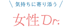 気持ちに寄り添う、女性Dr.による