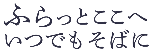 ふらっとここへ いつでもそばに